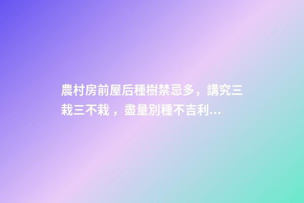 農村房前屋后種樹禁忌多，講究三栽三不栽，盡量別種不吉利！